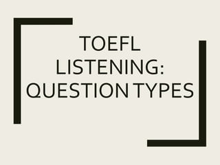 TOEFL
LISTENING:
QUESTIONTYPES
 