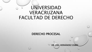 UNIVERSIDAD
VERACRUZANA
FACULTAD DE DERECHO
DERECHO PROCESAL
DR. JOEL HERNÁNDEZ ZUBIRI
 