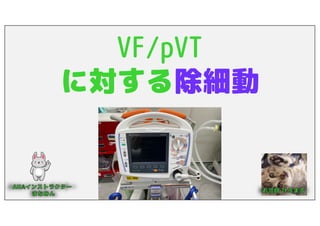 VF/pVT
に対する除細動
 
