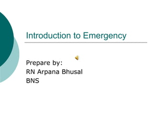 Introduction to Emergency
Prepare by:
RN Arpana Bhusal
BNS
 