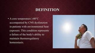 DEFINITION
• A core temperature ≥40°C
accompanied by CNS dysfunction
in patients with environmental heat
exposure. This condition represents
a failure of the body's ability to
maintain thermoregulatory
homeostasis.
9/14/2022 3
 