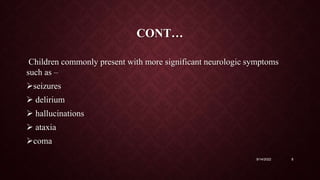 CONT…
Children commonly present with more significant neurologic symptoms
such as –
seizures
 delirium
 hallucinations
 ataxia
coma
9/14/2022 8
 