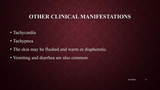 OTHER CLINICAL MANIFESTATIONS
• Tachycardia
• Tachypnea
• The skin may be flushed and warm or diaphoretic.
• Vomiting and diarrhea are also common.
9/14/2022 9
 