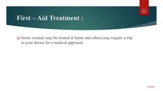First – Aid Treatment :
 Some wounds may be treated at home and others may require a trip
to your doctor for a medical approach.
9/14/2022
22
 
