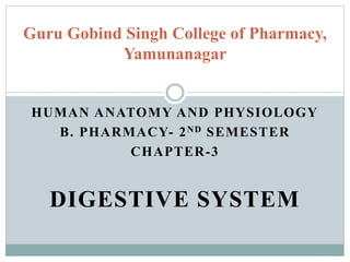 HUMAN ANATOMY AND PHYSIOLOGY
B. PHARMACY- 2ND SEMESTER
CHAPTER-3
DIGESTIVE SYSTEM
Guru Gobind Singh College of Pharmacy,
Yamunanagar
 