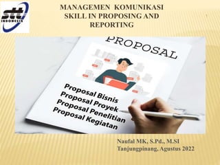 1
Naufal MK, S.Pd., M.SI
Tanjungpinang, Agustus 2022
MANAGEMEN KOMUNIKASI
SKILL IN PROPOSING AND
REPORTING
 