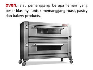 oven, alat pemanggang berupa lemari yang
besar biasanya untuk memanggang roast, pastry
dan bakery products.
 