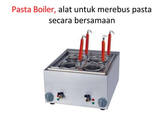 Pasta Boiler, alat untuk merebus pasta
secara bersamaan
 