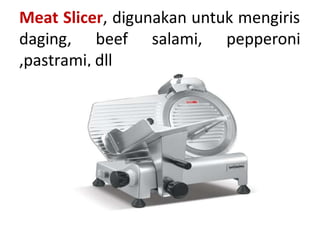 Meat Slicer, digunakan untuk mengiris
daging, beef salami, pepperoni
,pastrami, dll
 