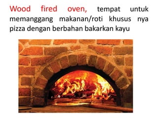 Wood fired oven, tempat untuk
memanggang makanan/roti khusus nya
pizza dengan berbahan bakarkan kayu
 