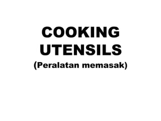 COOKING
UTENSILS
(Peralatan memasak)
 