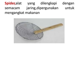 Spider,alat
semacam
yang dilengkapi
jaring,dipergunakan
dengan
untuk
mengangkat makanan
 
