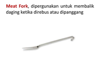 Meat Fork, dipergunakan untuk membalik
daging ketika direbus atau dipanggang
 