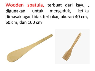 Wooden spatula,
untuk
terbuat dari kayu ,
mengaduk, ketika
digunakan
dimasak agar tidak terbakar, ukuran 40 cm,
60 cm, dan 100 cm
 