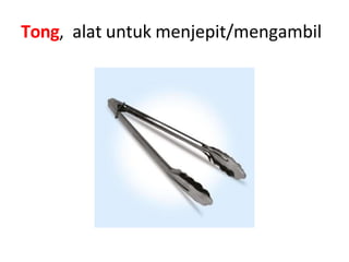Tong, alat untuk menjepit/mengambil
 