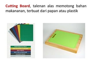 Cutting Board, talenan alas memotong bahan
makananan, terbuat dari papan atau plastik
 