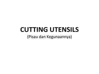 CUTTING UTENSILS
(Pisau dan Kegunaannya)
 