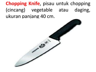 Chopping Knife, pisau untuk chopping
(cincang) vegetable atau daging,
ukuran panjang 40 cm.
 