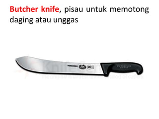 Butcher knife, pisau untuk memotong
daging atau unggas
 