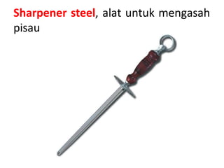 Sharpener steel, alat untuk mengasah
pisau
 