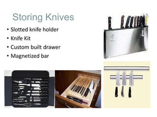 Storing Knives
• Slotted knife holder
• Knife Kit
• Custom built drawer
• Magnetized bar
 