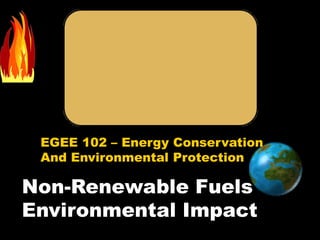 EGEE 102 – Energy Conservation
And Environmental Protection
Non-Renewable Fuels
Environmental Impact
 