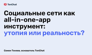 Социальныесетикак 

all-in-one-app
инструмент: 

утопияилиреальность?
TenChat
СеменТеняев,основательTenChat
 