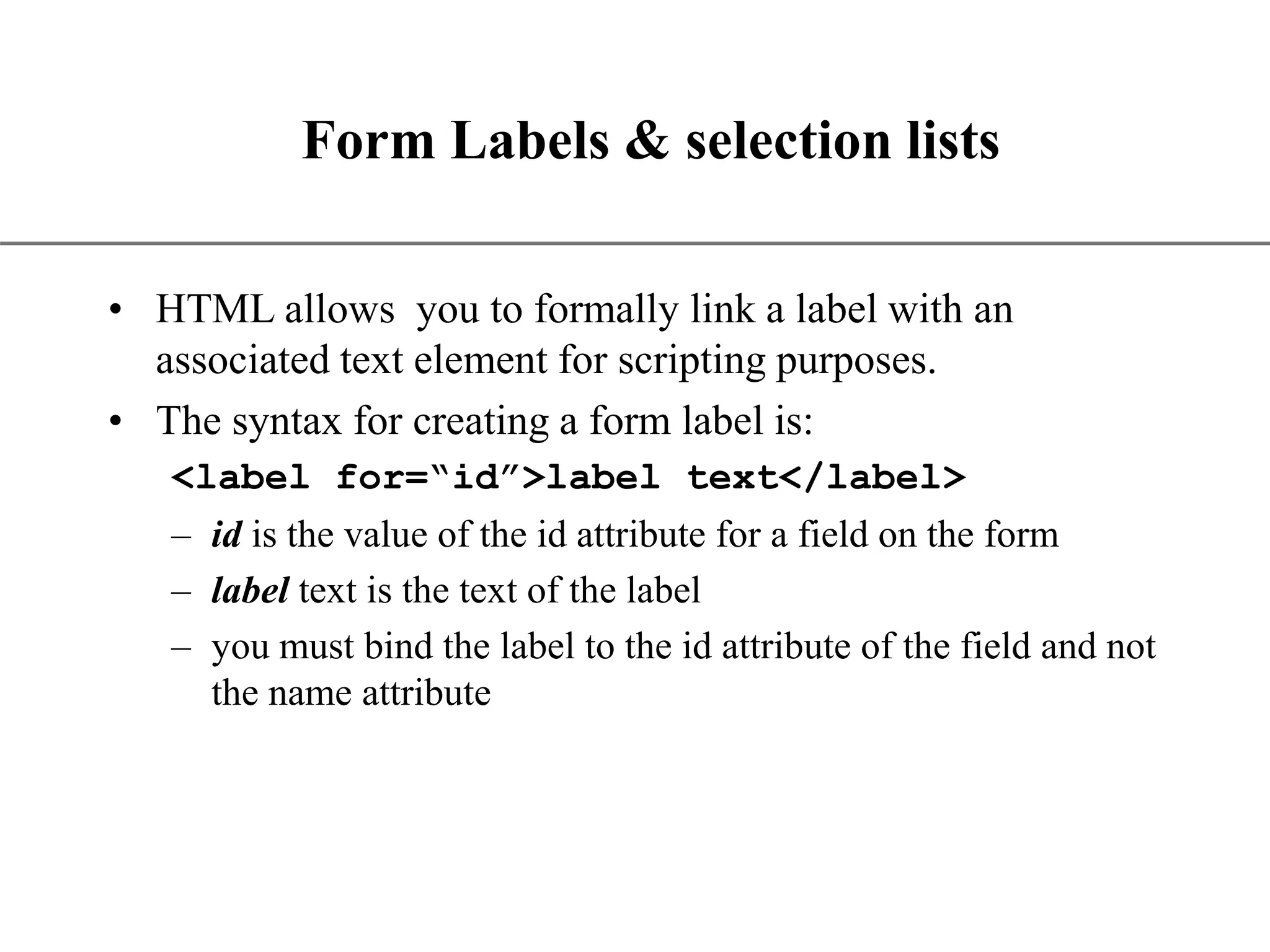 XP Form Labels & selection lists • HTML allows you to formally link a label with an associated text element for scripting purposes. • The syntax for creating a form label is: <label for=“id”>label text</label> – id is the value of the id attribute for a field on the form – label text is the text of the label – you must bind the label to the id attribute of the field and not the name attribute 
