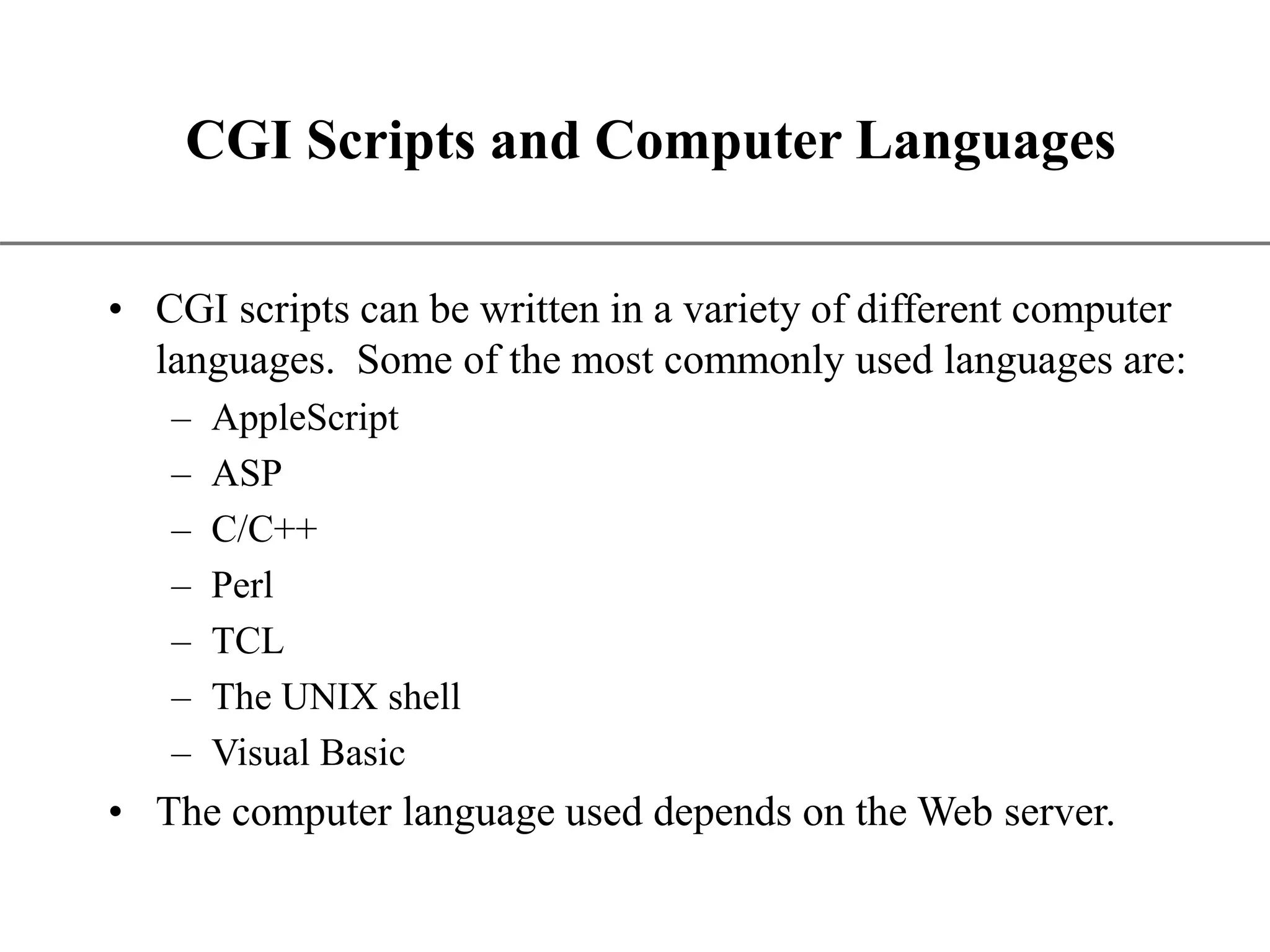 XP CGI Scripts and Computer Languages • CGI scripts can be written in a variety of different computer languages. Some of the most commonly used languages are: – AppleScript – ASP – C/C++ – Perl – TCL – The UNIX shell – Visual Basic • The computer language used depends on the Web server. 