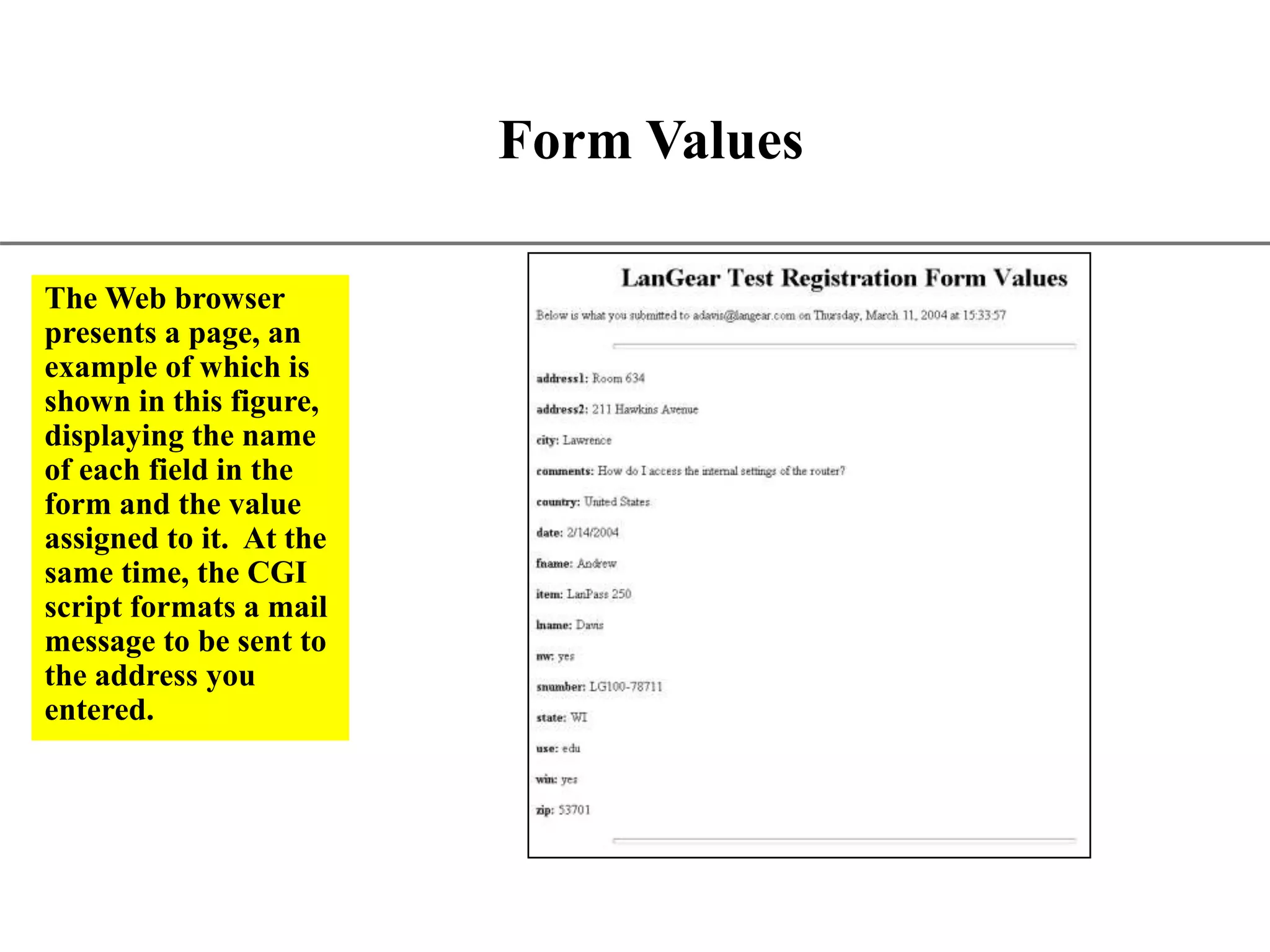 XP Form Values The Web browser presents a page, an example of which is shown in this figure, displaying the name of each field in the form and the value assigned to it. At the same time, the CGI script formats a mail message to be sent to the address you entered. 