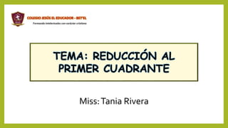 TEMA: REDUCCIÓN AL
PRIMER CUADRANTE
Miss:Tania Rivera
 