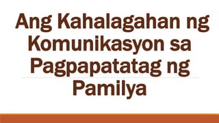 Ang Kahalagahan ng
Komunikasyon sa
Pagpapatatag ng
Pamilya
 