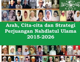 Arah, Cita-cita dan Strategi
Perjuangan Nahdlatul Ulama
2015-2026
 