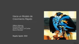 Official Use
Hacia un Modelo de
Crecimiento Rápido
William Maloney
Economista Jefe
América Latina y el Caribe
Banco Mundial
Bogotá, Agosto 2022
 