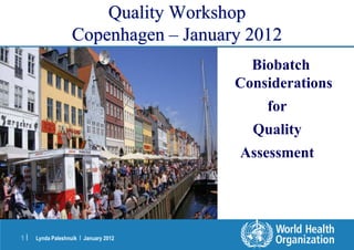 Lynda Paleshnuik | January 2012
1 |
Quality Workshop
Copenhagen – January 2012
Biobatch
Considerations
for
Quality
Assessment
 