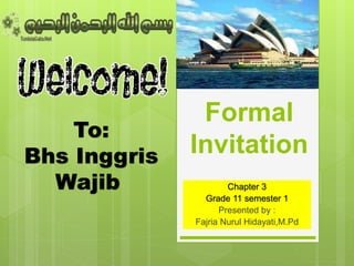 Formal
Invitation
Chapter 3
Grade 11 semester 1
Presented by :
Fajria Nurul Hidayati,M.Pd
To:
Bhs Inggris
Wajib
 