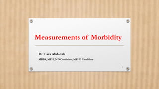 Measurements of Morbidity
Dr. Esra Abdallah
MBBS, MPH, MD Candidate, MPHE Candidate
1
 