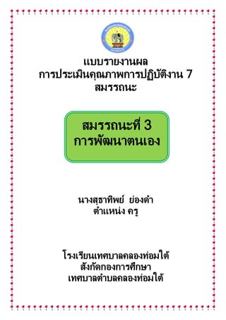 แบบรายงานผล
การประเมินคุณภาพการปฏิบัติงาน 7
สมรรถนะ
นางสุธาทิพย์ ย่องดา
ตาแหน่ง ครู
โรงเรียนเทศบาลคลองท่อมใต้
สังกัดกองการศึกษา
เทศบาลตาบลคลองท่อมใต้
สมรรถนะที่ 3
การพัฒนาตนเอง
 