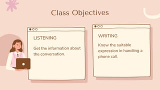 Class Objectives
Get the information about
the conversation.
LISTENING WRITING
Know the suitable
expression in handling a
phone call.
 