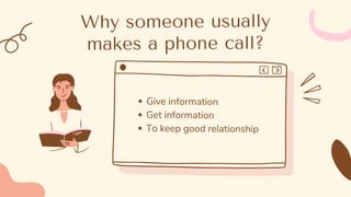 Why someone usually
makes a phone call?
Give information
Get information
To keep good relationship
 