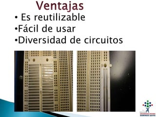 • Es reutilizable
•Fácil de usar
•Diversidad de circuitos
 