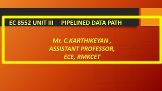 EC 8552 UNIT III PIPELINED DATA PATH
Mr. C.KARTHIKEYAN ,
ASSISTANT PROFESSOR,
ECE, RMKCET
 