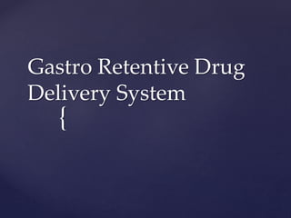 {
Gastro Retentive Drug
Delivery System
 