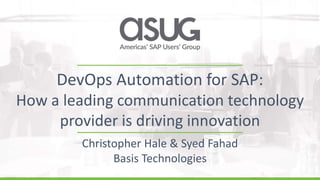 DevOps Automation for SAP:
How a leading communication technology
provider is driving innovation
Christopher Hale & Syed Fahad
Basis Technologies
 