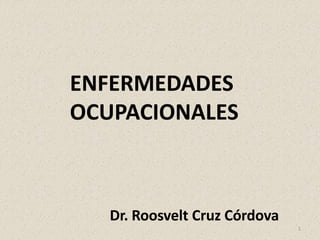 1
Dr. Roosvelt Cruz Córdova
ENFERMEDADES
OCUPACIONALES
 