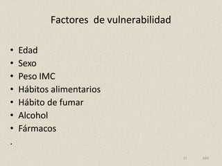 Factores de vulnerabilidad
22 SJM
• Edad
• Sexo
• Peso IMC
• Hábitos alimentarios
• Hábito de fumar
• Alcohol
• Fármacos
.
 