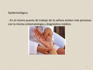 Epidemiológico:
- En el mismo puesto de trabajo de la señora existen más personas
con la misma sintomatología y diagnóstico médico.
61
 