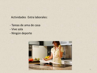 - Actividades Extra laborales:
- Tareas de ama de casa
- Vive sola
- Ningún deporte
71
 