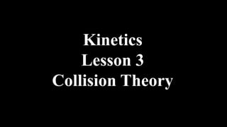 Kinetics
Lesson 3
Collision Theory
 