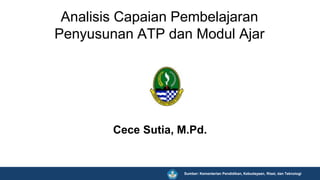 Cece Sutia, M.Pd.
Analisis Capaian Pembelajaran
Penyusunan ATP dan Modul Ajar
Sumber: Kementerian Pendidikan, Kebudayaan, Riset, dan Teknologi
 